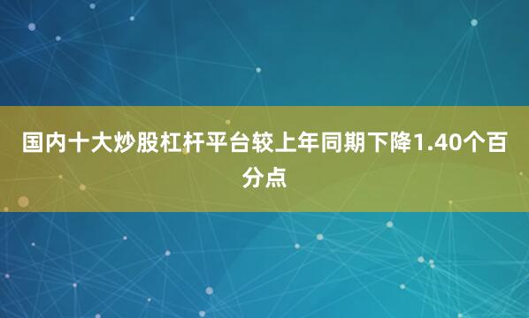 国内十大炒股杠杆平台较上年同期下降1.40个百分点