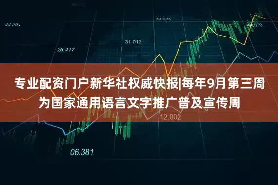 专业配资门户新华社权威快报|每年9月第三周为国家通用语言文字推广普及宣传周