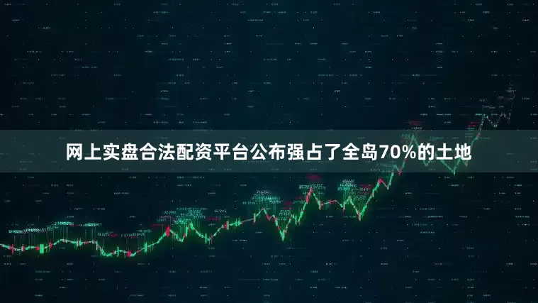 网上实盘合法配资平台公布强占了全岛70%的土地